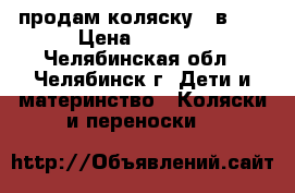 продам коляску 3 в 1  › Цена ­ 4 000 - Челябинская обл., Челябинск г. Дети и материнство » Коляски и переноски   